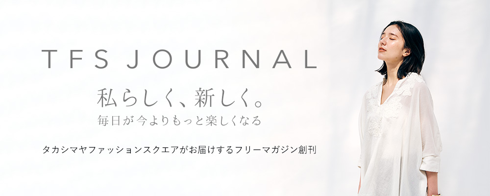 タカシマヤファッションスクエアから旬な情報をお届けするフリーマガジン『TFS JOURNAL』が創刊！