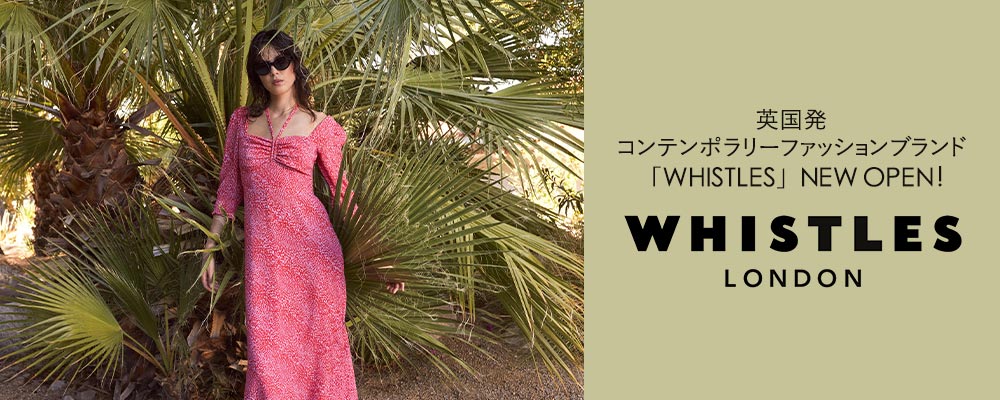 英国発　コンテンポラリーファッションブランド＜WHISTLES(ウィッスルズ)＞　5月29日(月)18時　NEW OPEN！