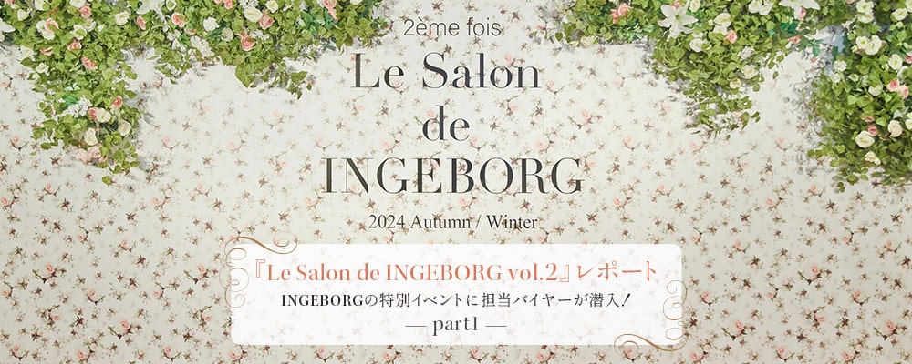 『Le Salon de INGEBORG vol.2』レポート -part1- INGEBORGの特別イベントに担当バイヤーが潜入！