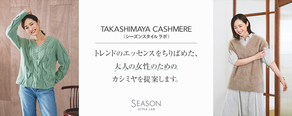 TAKASHIMAYA CASHMERE（シーズンスタイルラボ） トレンドのエッセンスをちりばめた、 大人の女性のためのカシミヤを提案します。 |  大人のための高感度ファッション通販 タカシマヤファッションスクエア