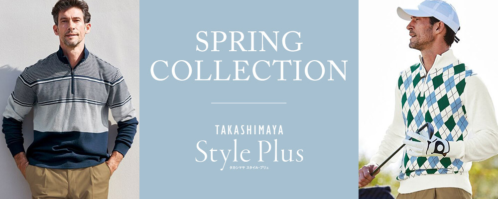 【TAKASHIMAYA STYLE PLUS MEN'S】SPRING COLLECTION