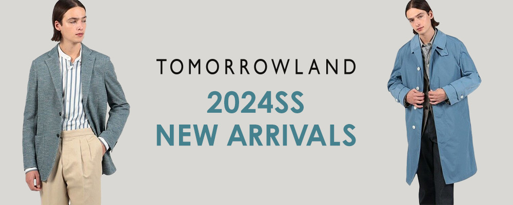 TOMORROWLAND MEN 2024SS NEW ARRIVALS～新作アイテムが続々入荷中！