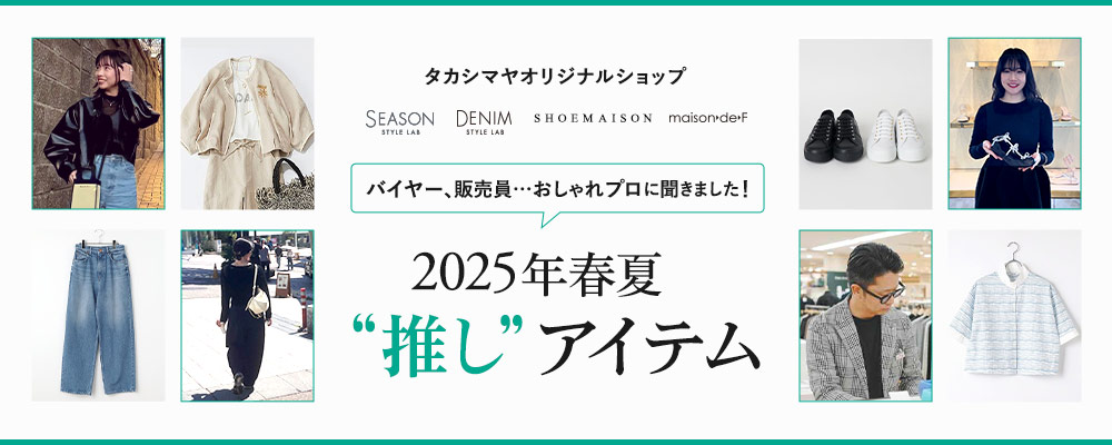 【タカシマヤオリジナルショップ】バイヤー、販売員…おしゃれプロに聞きました！2025年春夏“推し“アイテム