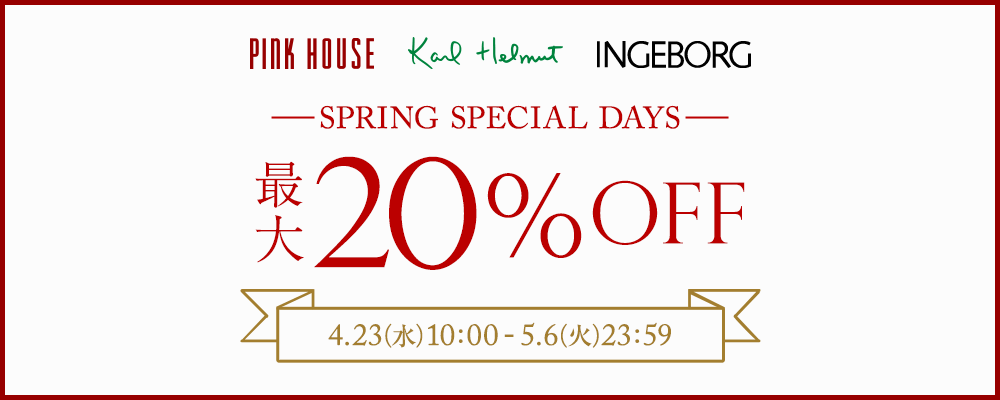 【PINK HOUSE/Karl Helmut/INGEBORG】SPRING SPECIAL DAYS開催中！この春に欲しかったアイテムをお見逃しなく！～5月6日(火)23:59まで！