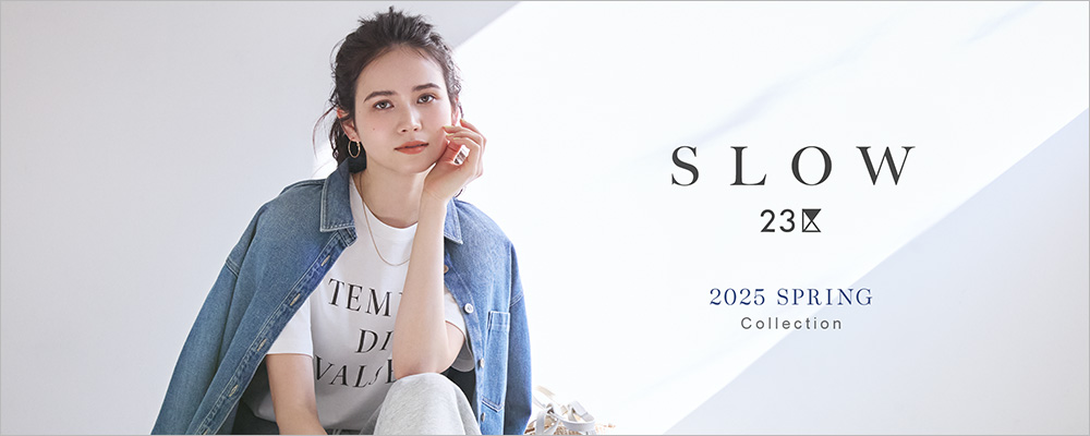 【SLOW 23区】2025 SPRING COLLECTION