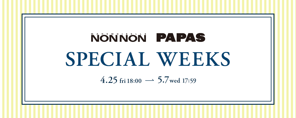Mademoiselle NON NON・PAPAS　SPECIAL WEEKS　開催中！