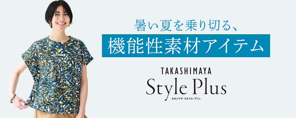 TAKASHIMAYA Style Plus　熱い夏を少しでも軽やかに！機能性素材で涼しくスタイリッシュに。
