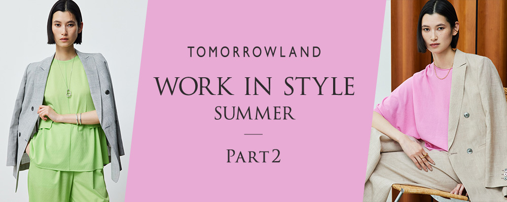 WORK IN STYLE SUMMER PART2～トゥモローランドが提案する夏のワーキングスタイル第2弾