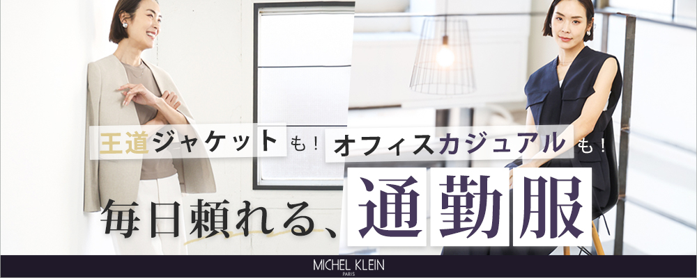 【MICHEL KLEIN】王道のジャケットスタイルからトレンドのオフィスカジュアルスタイルまで、毎日頼れる、「通勤服」をご紹介します。