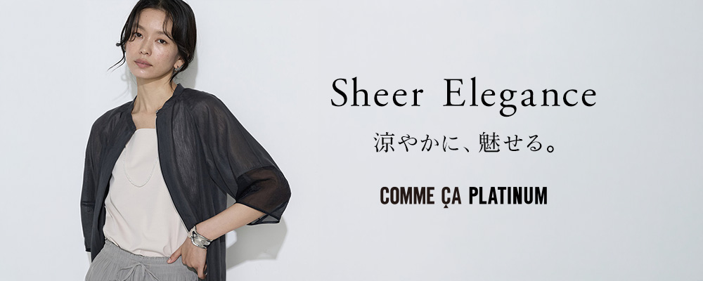 Sheer Elegance 涼やかに、魅せる。｜ COMME CA PLATINUM