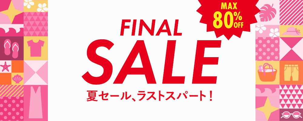 夏セール、ラストスパート！FINAL SALE MAX80％OFF