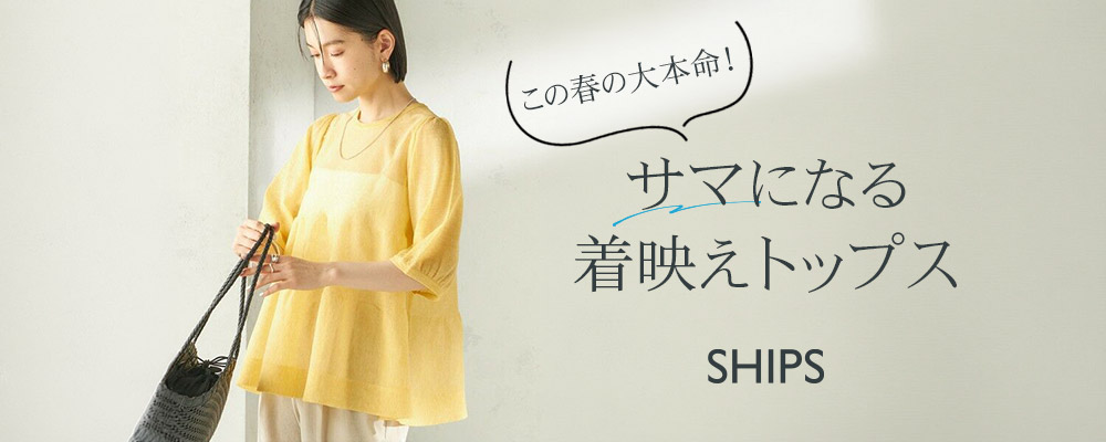 SHIPS　この春の大本命！サマになる着映えトップス