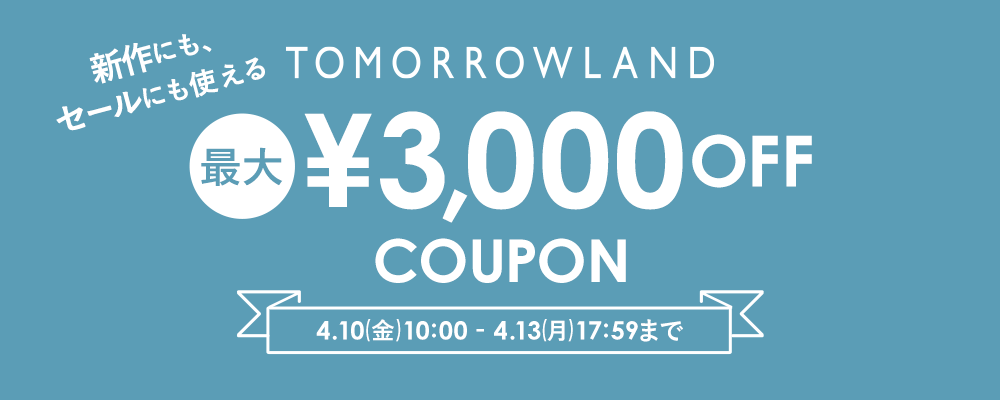 TOMORROWLAND〜新作にもセールにも使える！最大3,000円OFFクーポン配布中〜4/13(月)17:59まで