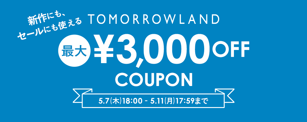 TOMORROWLAND〜セールにも新作にも使える！最大3,000円OFFクーポン配布中〜5/11(月)17:59まで